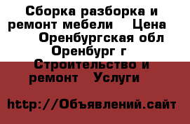 Сборка разборка и ремонт мебели  › Цена ­ 200 - Оренбургская обл., Оренбург г. Строительство и ремонт » Услуги   